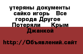 утеряны документы сайко игорь - Все города Другое » Потеряли   . Крым,Джанкой